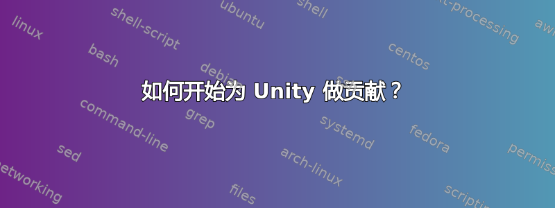 如何开始为 Unity 做贡献？