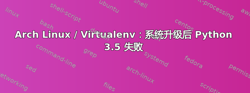 Arch Linux / Virtualenv：系统升级后 Python 3.5 失败