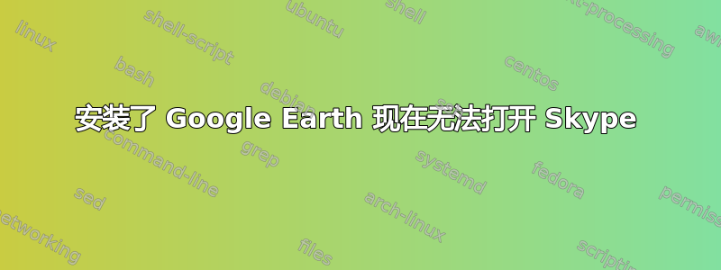 安装了 Google Earth 现在无法打开 Skype