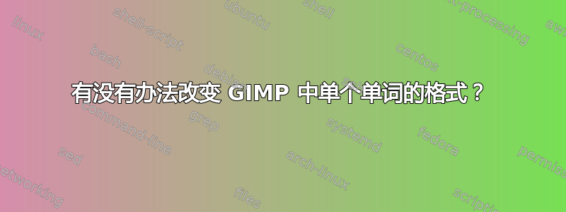 有没有办法改变 GIMP 中单个单词的格式？