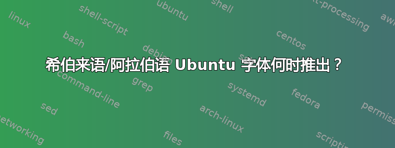 希伯来语/阿拉伯语 Ubuntu 字体何时推出？