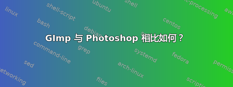 GImp 与 Photoshop 相比如何？