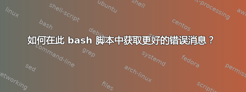 如何在此 bash 脚本中获取更好的错误消息？