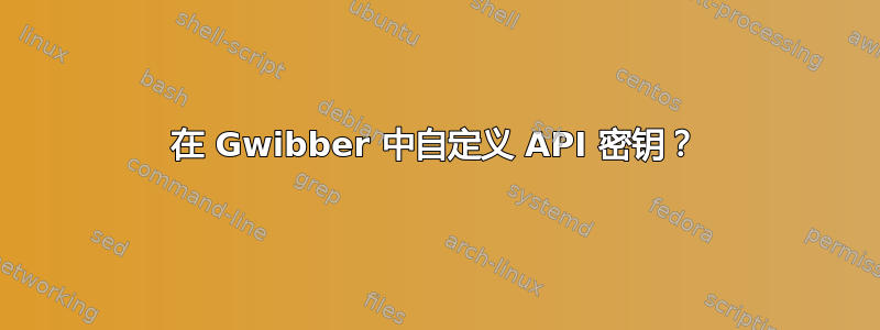 在 Gwibber 中自定义 API 密钥？