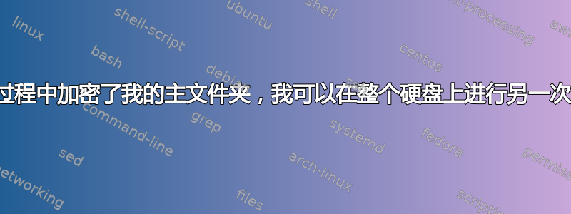 如果我在安装过程中加密了我的主文件夹，我可以在整个硬盘上进行另一次全新安装吗？