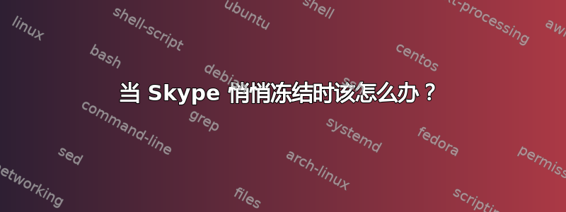 当 Skype 悄悄冻结时该怎么办？