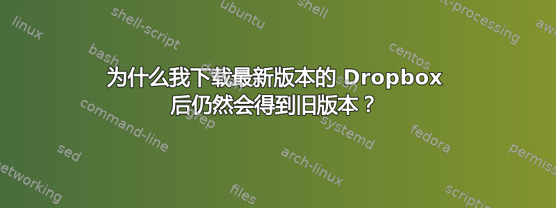 为什么我下载最新版本的 Dropbox 后仍然会得到旧版本？