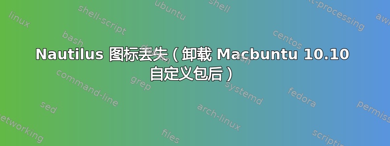 Nautilus 图标丢失（卸载 Macbuntu 10.10 自定义包后）