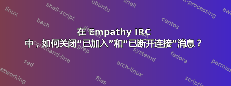 在 Empathy IRC 中，如何关闭“已加入”和“已断开连接”消息？