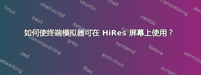 如何使终端模拟器可在 HiRes 屏幕上使用？