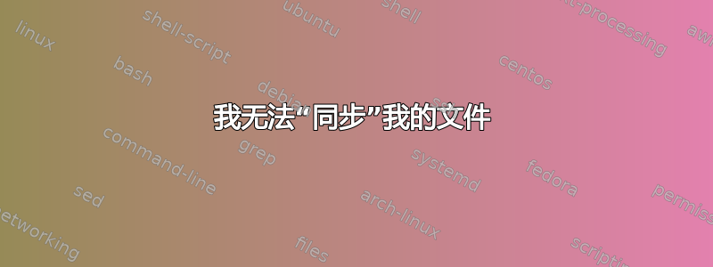 我无法“同步”我的文件