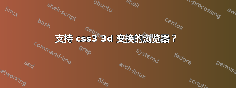 支持 css3 3d 变换的浏览器？