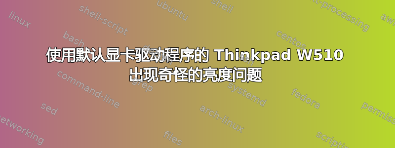 使用默认显卡驱动程序的 Thinkpad W510 出现奇怪的亮度问题