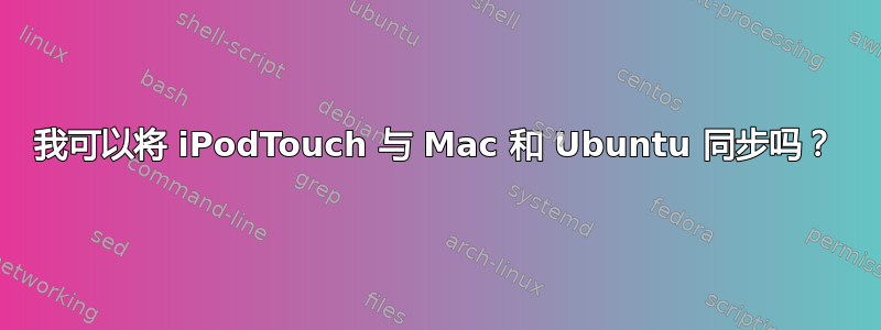 我可以将 iPodTouch 与 Mac 和 Ubuntu 同步吗？