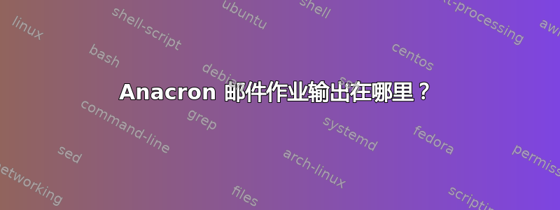 Anacron 邮件作业输出在哪里？