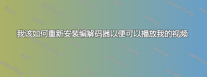 我该如何重新安装编解码器以便可以播放我的视频