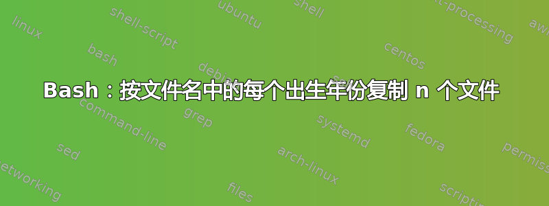 Bash：按文件名中的每个出生年份复制 n 个文件