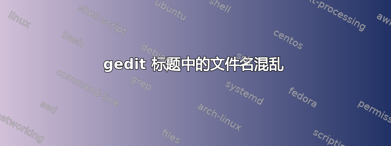 gedit 标题中的文件名混乱