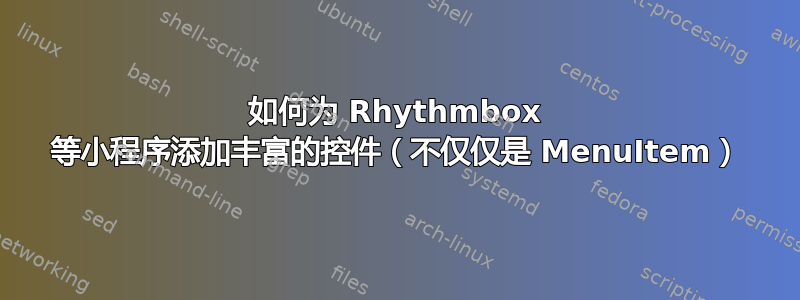 如何为 Rhythmbox 等小程序添加丰富的控件（不仅仅是 MenuItem）