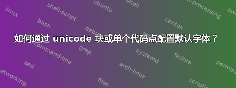 如何通过 unicode 块或单个代码点配置默认字体？