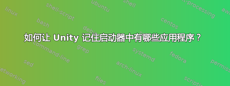 如何让 Unity 记住启动器中有哪些应用程序？