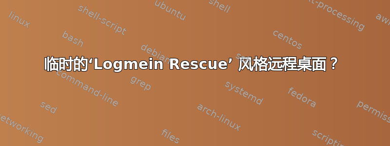 临时的‘Logmein Rescue’ 风格远程桌面？