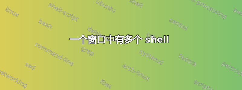 一个窗口中有多个 shell