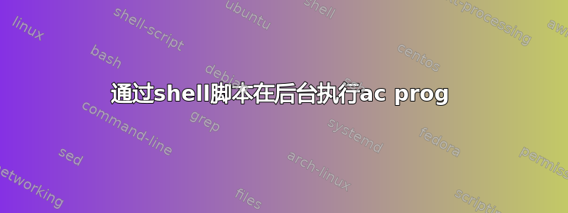 通过shell脚本在后台执行ac prog