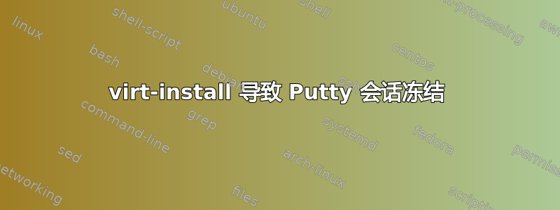 virt-install 导致 Putty 会话冻结