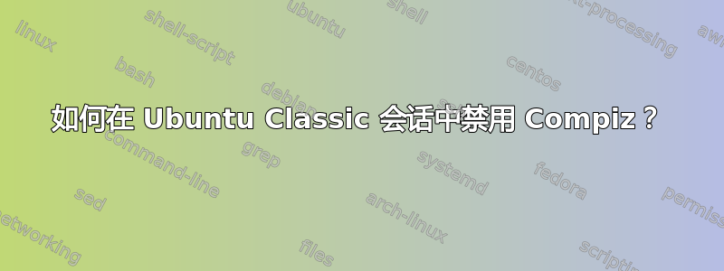 如何在 Ubuntu Classic 会话中禁用 Compiz？