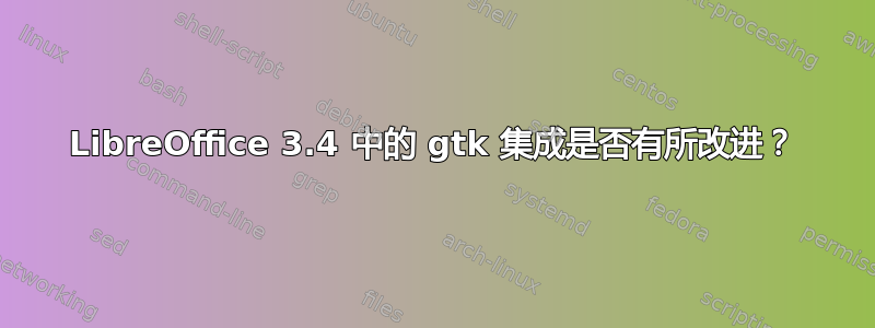 LibreOffice 3.4 中的 gtk 集成是否有所改进？