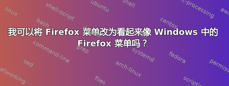 我可以将 Firefox 菜单改为看起来像 Windows 中的 Firefox 菜单吗？