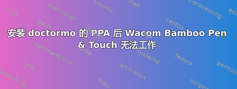 安装 doctormo 的 PPA 后 Wacom Bamboo Pen & Touch 无法工作