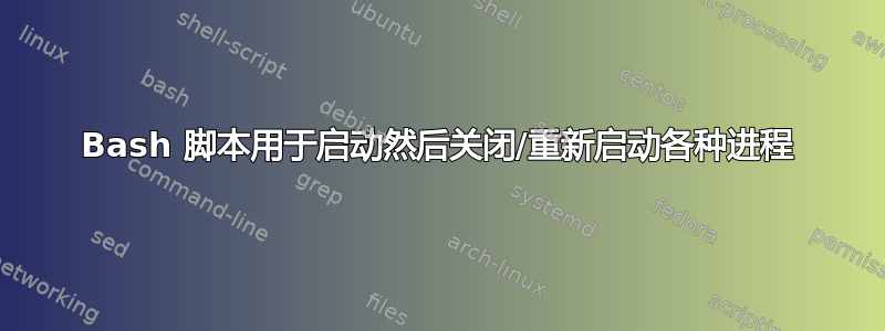 Bash 脚本用于启动然后关闭/重新启动各种进程