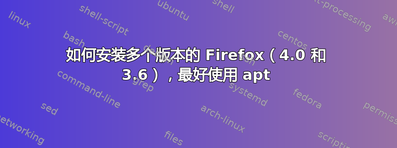 如何安装多个版本的 Firefox（4.0 和 3.6），最好使用 apt