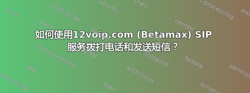 如何使用12voip.com (Betamax) SIP 服务拨打电话和发送短信？