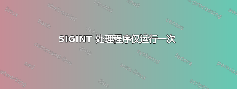 SIGINT 处理程序仅运行一次