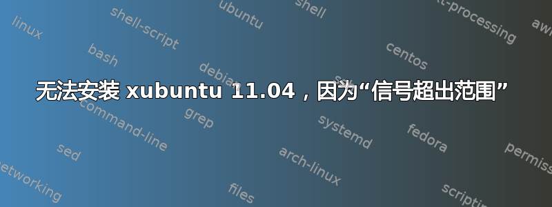 无法安装 xubuntu 11.04，因为“信号超出范围”