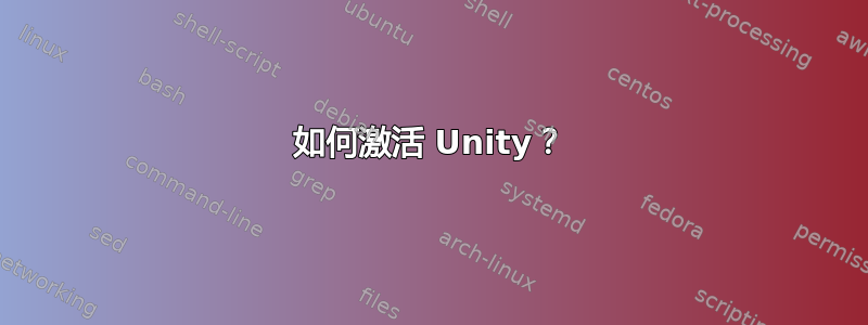 如何激活 Unity？