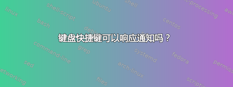 键盘快捷键可以响应通知吗？