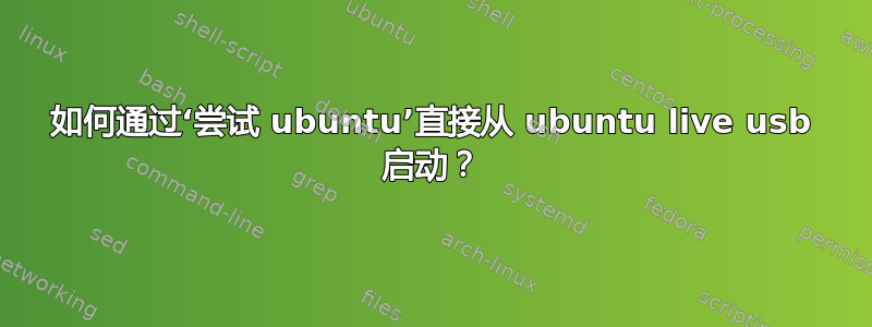 如何通过‘尝试 ubuntu’直接从 ubuntu live usb 启动？