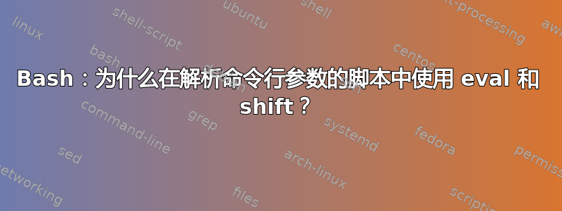 Bash：为什么在解析命令行参数的脚本中使用 eval 和 shift？