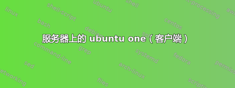 服务器上的 ubuntu one（客户端）