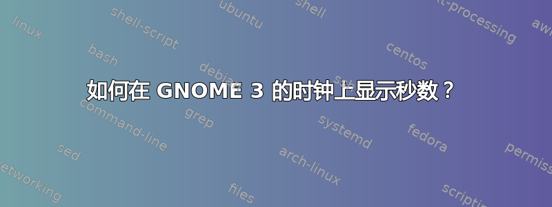 如何在 GNOME 3 的时钟上显示秒数？