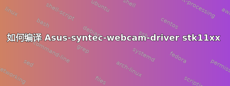 如何编译 Asus-syntec-webcam-driver stk11xx