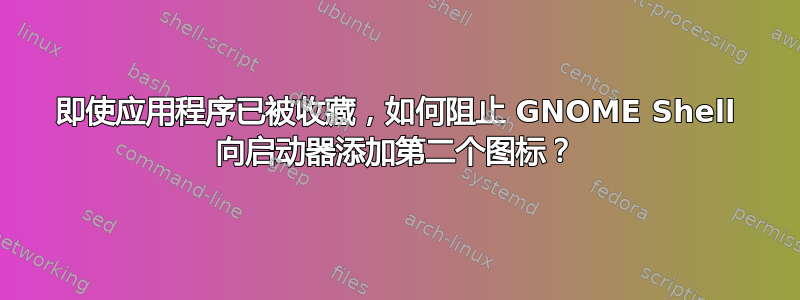 即使应用程序已被收藏，如何阻止 GNOME Shell 向启动器添加第二个图标？