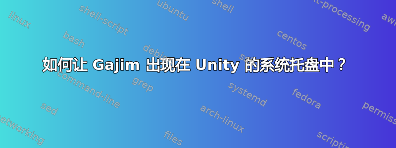 如何让 Gajim 出现在 Unity 的系统托盘中？