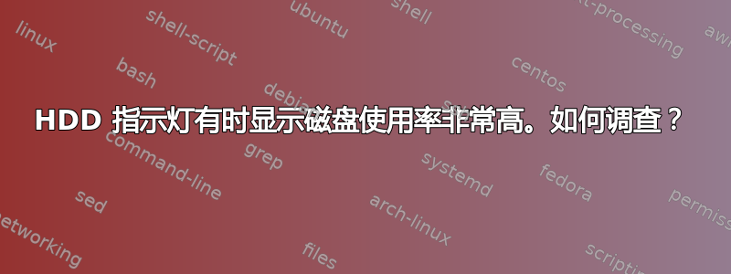 HDD 指示灯有时显示磁盘使用率非常高。如何调查？