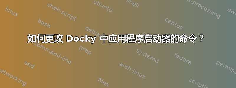 如何更改 Docky 中应用程序启动器的命令？