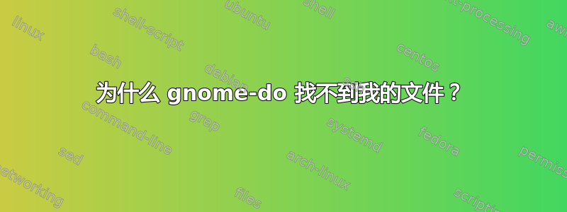 为什么 gnome-do 找不到我的文件？